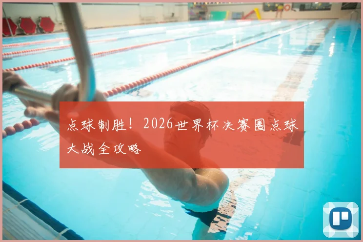 点球制胜！2026世界杯决赛圈点球大战全攻略