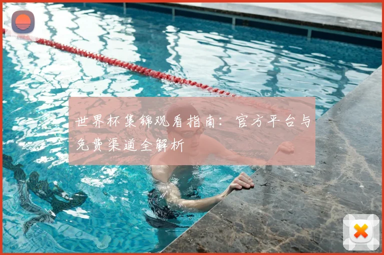 世界杯集锦观看指南:官方平台与免费渠道全解析