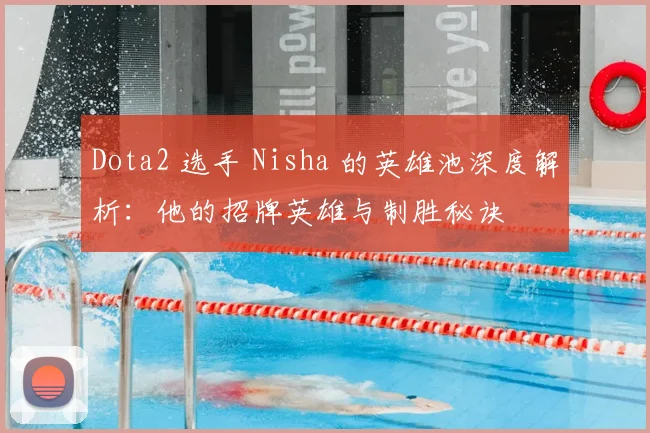 Dota2 选手 Nisha 的英雄池深度解析:他的招牌英雄与制胜秘诀