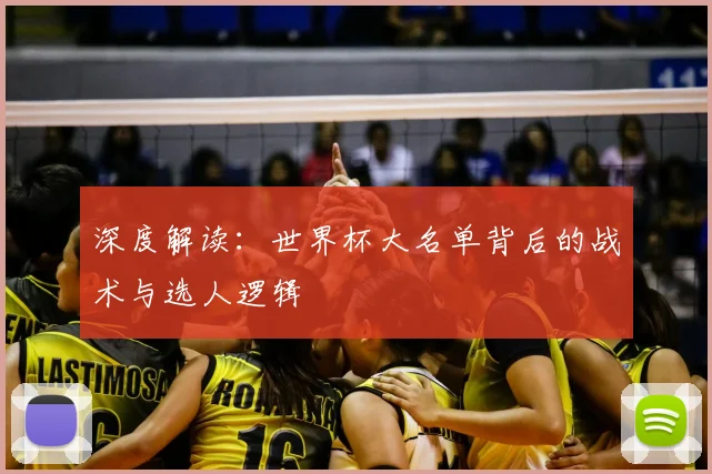 深度解读：世界杯大名单背后的战术与选人逻辑