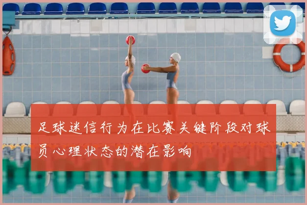 足球迷信行为在比赛关键阶段对球员心理状态的潜在影响