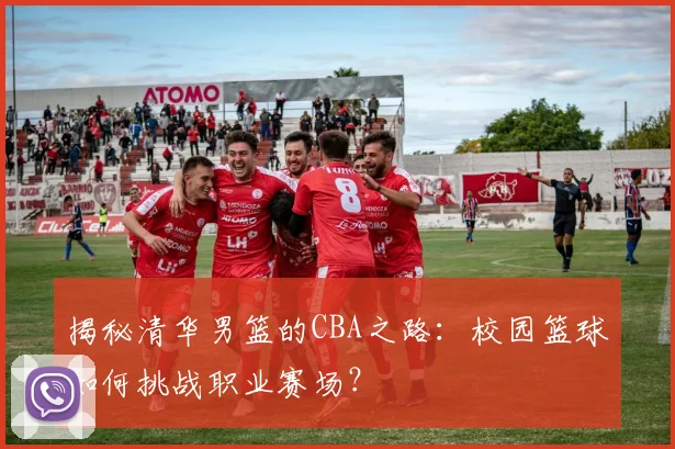 揭秘清华男篮的CBA之路：校园篮球如何挑战职业赛场？